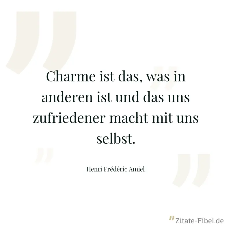 Charme ist das, was in anderen ist und das uns zufriedener macht mit uns selbst. - Henri Frédéric Amiel