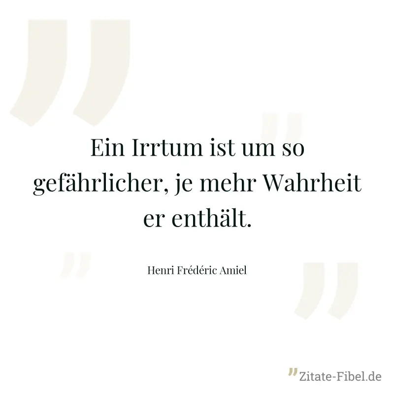 Ein Irrtum ist um so gefährlicher, je mehr Wahrheit er enthält. - Henri Frédéric Amiel