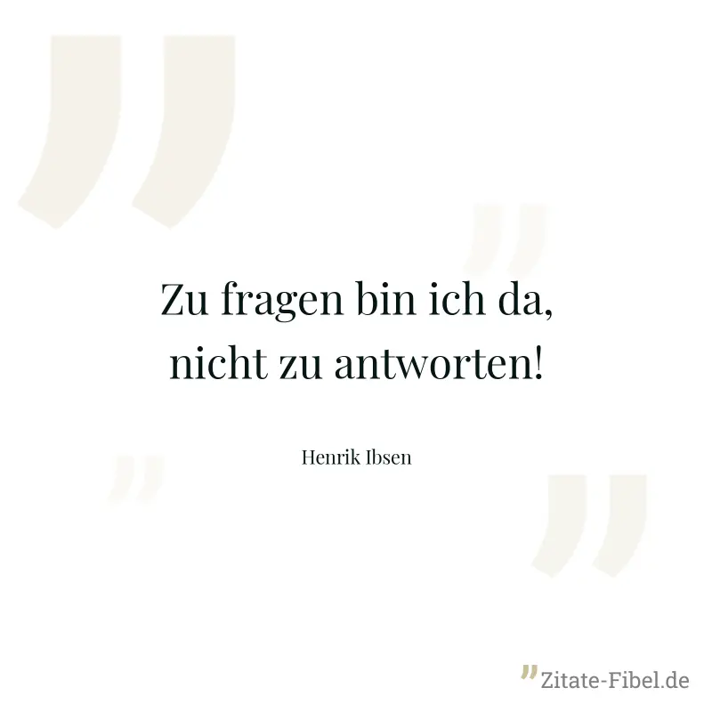 Zu fragen bin ich da, nicht zu antworten! - Henrik Ibsen