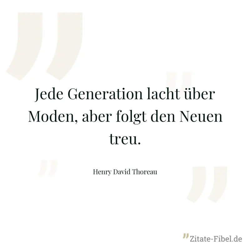 Jede Generation lacht über Moden, aber folgt den Neuen treu. - Henry David Thoreau