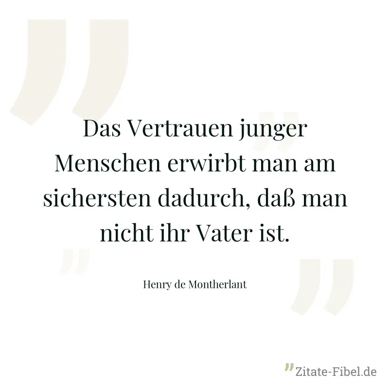 Das Vertrauen junger Menschen erwirbt man am sichersten dadurch, daß man nicht ihr Vater ist. - Henry de Montherlant