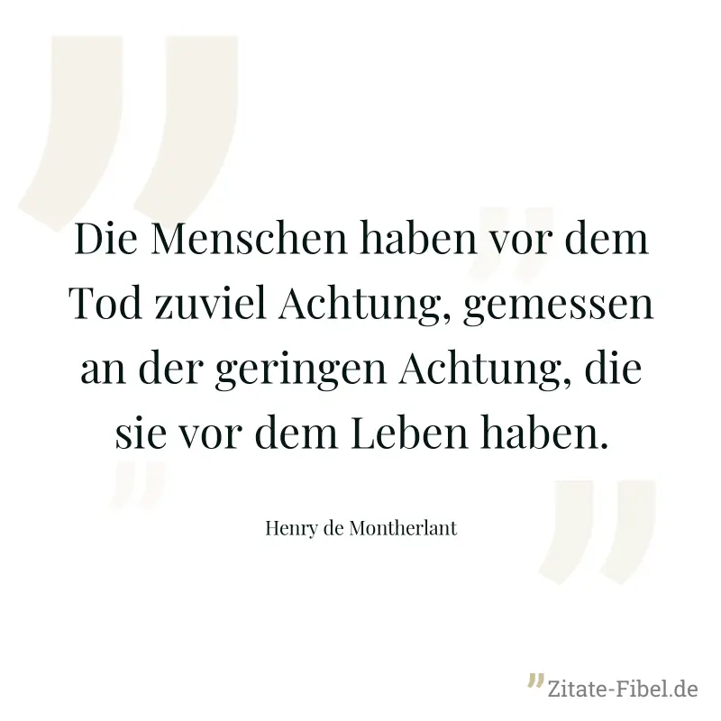 Die Menschen haben vor dem Tod zuviel Achtung, gemessen an der geringen Achtung, die sie vor dem Leben haben. - Henry de Montherlant