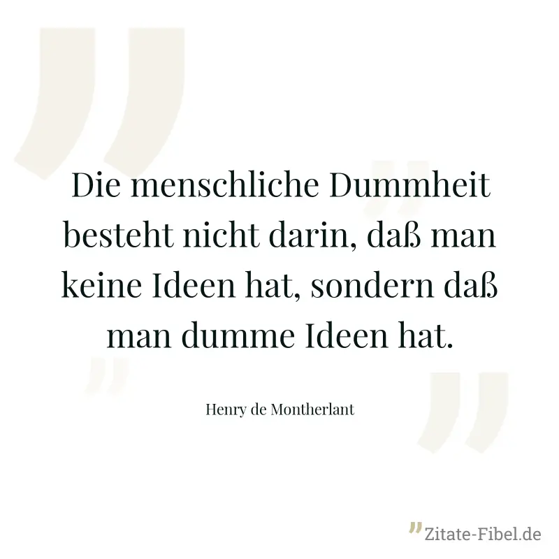 Die menschliche Dummheit besteht nicht darin, daß man keine Ideen hat, sondern daß man dumme Ideen hat. - Henry de Montherlant
