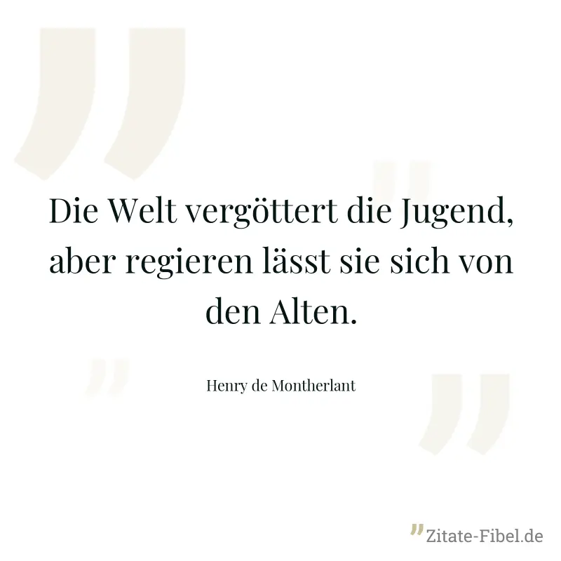 Die Welt vergöttert die Jugend, aber regieren lässt sie sich von den Alten. - Henry de Montherlant