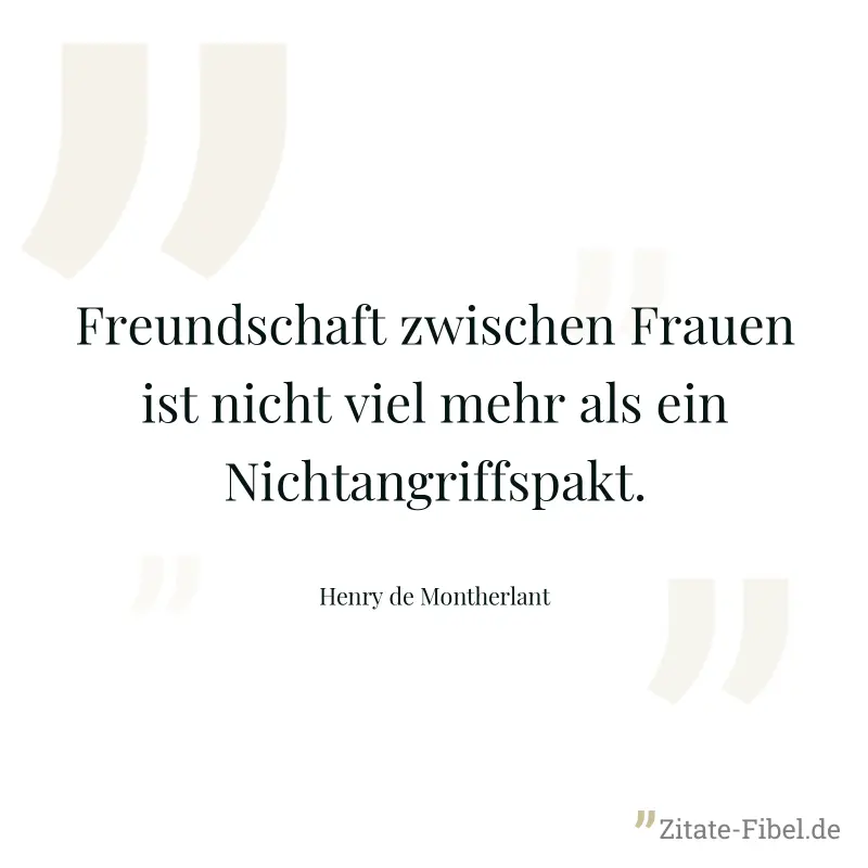 Freundschaft zwischen Frauen ist nicht viel mehr als ein Nichtangriffspakt. - Henry de Montherlant