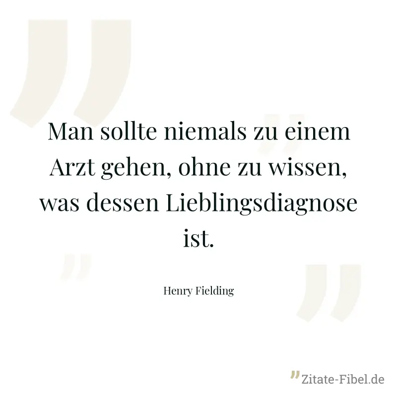 Man sollte niemals zu einem Arzt gehen, ohne zu wissen, was dessen Lieblingsdiagnose ist. - Henry Fielding