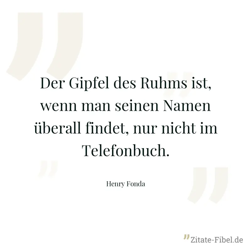 Der Gipfel des Ruhms ist, wenn man seinen Namen überall findet, nur nicht im Telefonbuch. - Henry Fonda