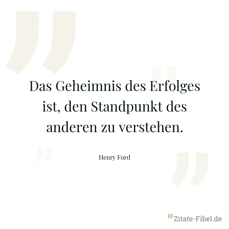 Das Geheimnis des Erfolges ist, den Standpunkt des anderen zu verstehen. - Henry Ford