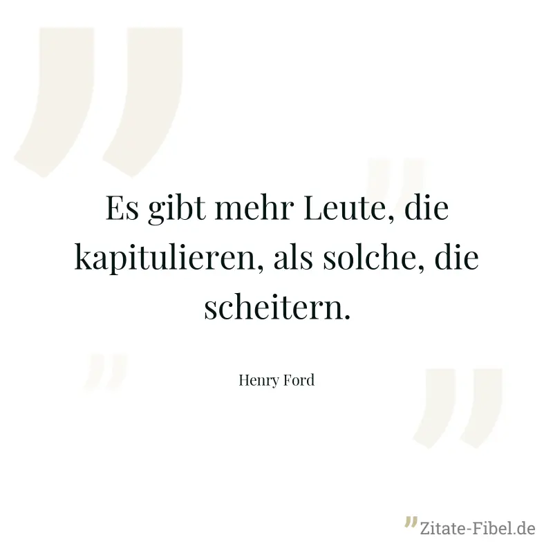 Es gibt mehr Leute, die kapitulieren, als solche, die scheitern. - Henry Ford