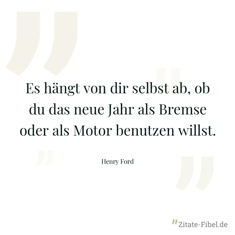 Es hängt von dir selbst ab, ob du das neue Jahr als Bremse oder als Motor benutzen willst. - Henry Ford