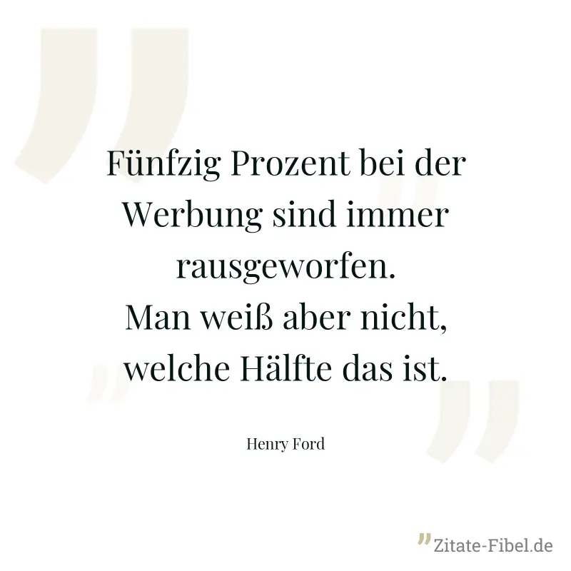 Fünfzig Prozent bei der Werbung sind immer rausgeworfen. Man weiß aber nicht, welche Hälfte das ist. - Henry Ford