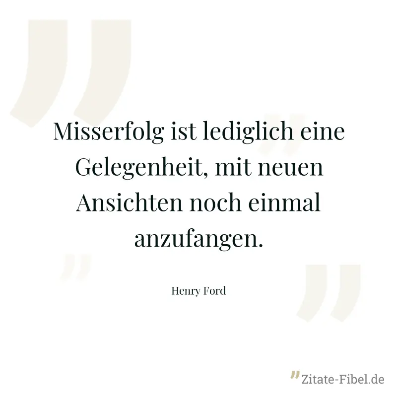 Misserfolg ist lediglich eine Gelegenheit, mit neuen Ansichten noch einmal anzufangen. - Henry Ford