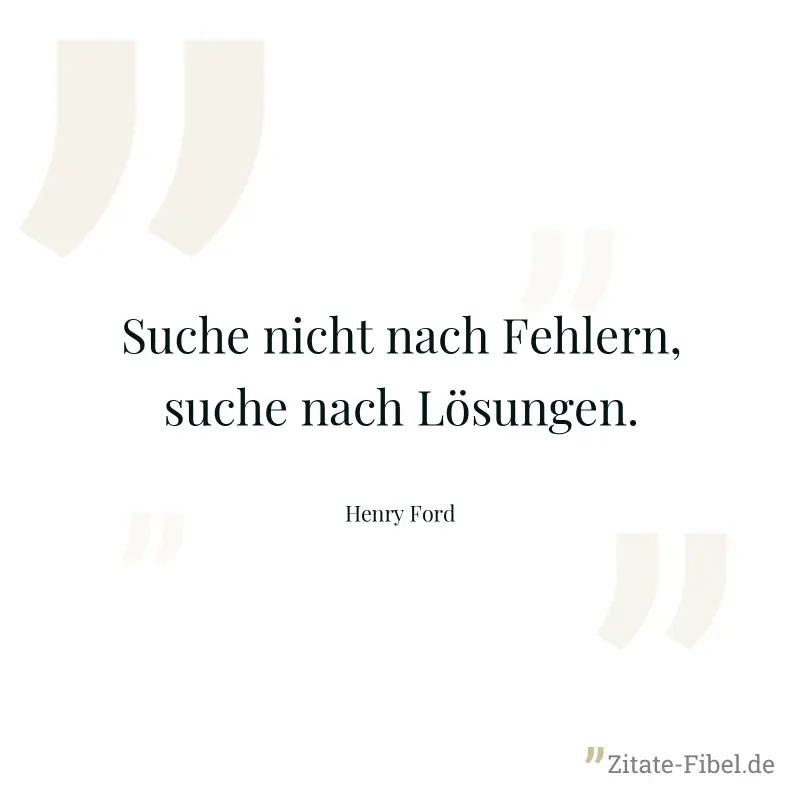 Suche nicht nach Fehlern, suche nach Lösungen. - Henry Ford