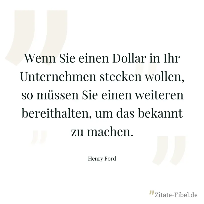 Wenn Sie einen Dollar in Ihr Unternehmen stecken wollen, so müssen Sie einen weiteren bereithalten, um das bekannt zu machen. - Henry Ford