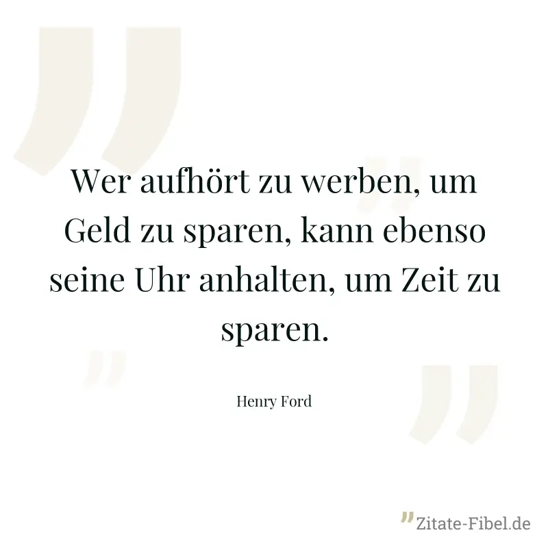 Wer aufhört zu werben, um Geld zu sparen, kann ebenso seine Uhr anhalten, um Zeit zu sparen. - Henry Ford