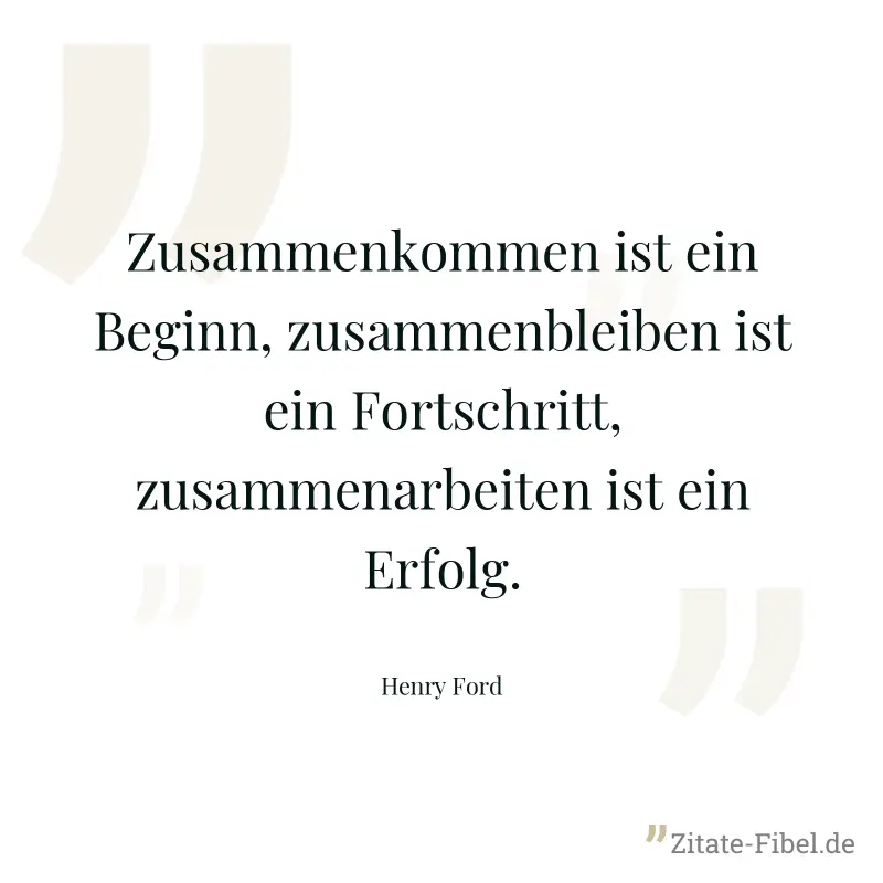 Zusammenkommen ist ein Beginn, zusammenbleiben ist ein Fortschritt, zusammenarbeiten ist ein Erfolg. - Henry Ford