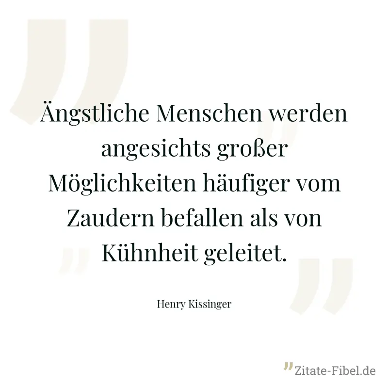 Ängstliche Menschen werden angesichts großer Möglichkeiten häufiger vom Zaudern befallen als von Kühnheit geleitet. - Henry Kissinger