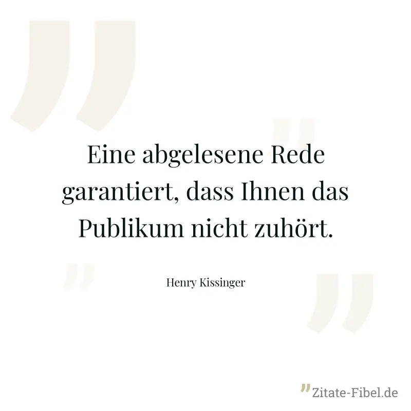 Eine abgelesene Rede garantiert, dass Ihnen das Publikum nicht zuhört. - Henry Kissinger