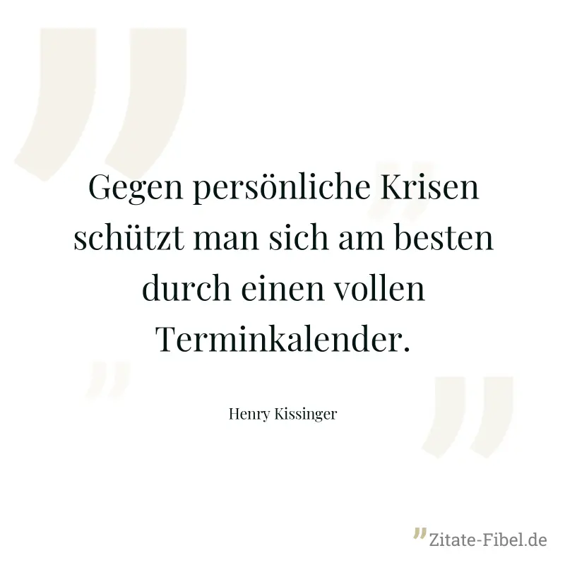 Gegen persönliche Krisen schützt man sich am besten durch einen vollen Terminkalender. - Henry Kissinger
