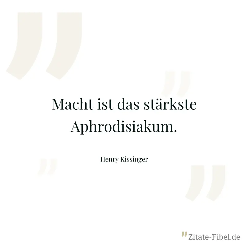 Macht ist das stärkste Aphrodisiakum. - Henry Kissinger