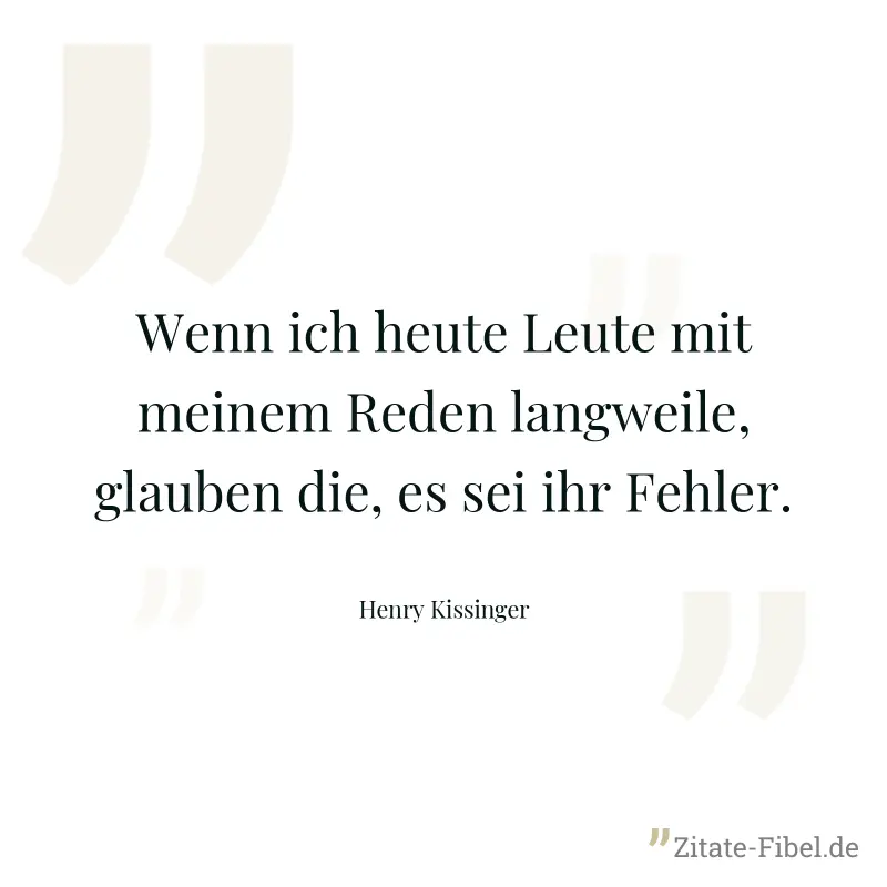 Wenn ich heute Leute mit meinem Reden langweile, glauben die, es sei ihr Fehler. - Henry Kissinger