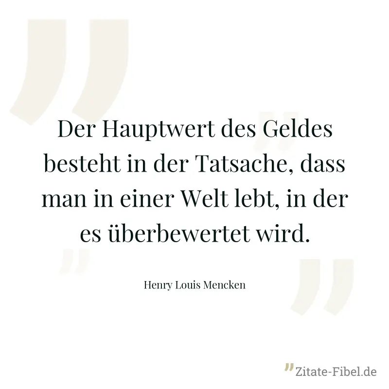 Der Hauptwert des Geldes besteht in der Tatsache, dass man in einer Welt lebt, in der es überbewertet wird. - Henry Louis Mencken