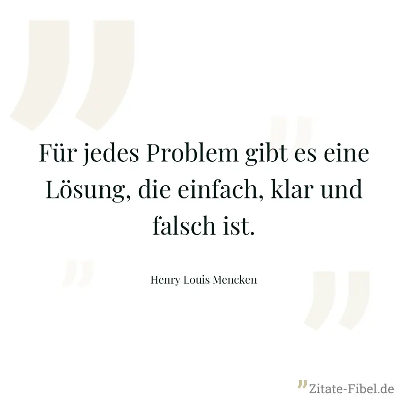 Für jedes Problem gibt es eine Lösung, die einfach, klar und falsch ist. - Henry Louis Mencken