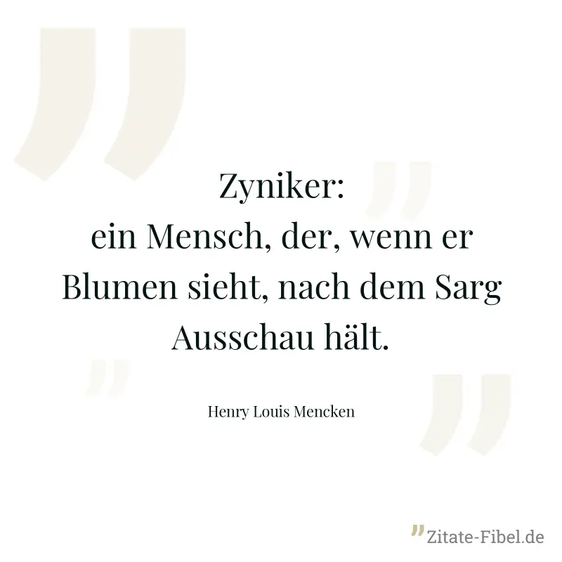 Zyniker: ein Mensch, der, wenn er Blumen sieht, nach dem Sarg Ausschau hält. - Henry Louis Mencken