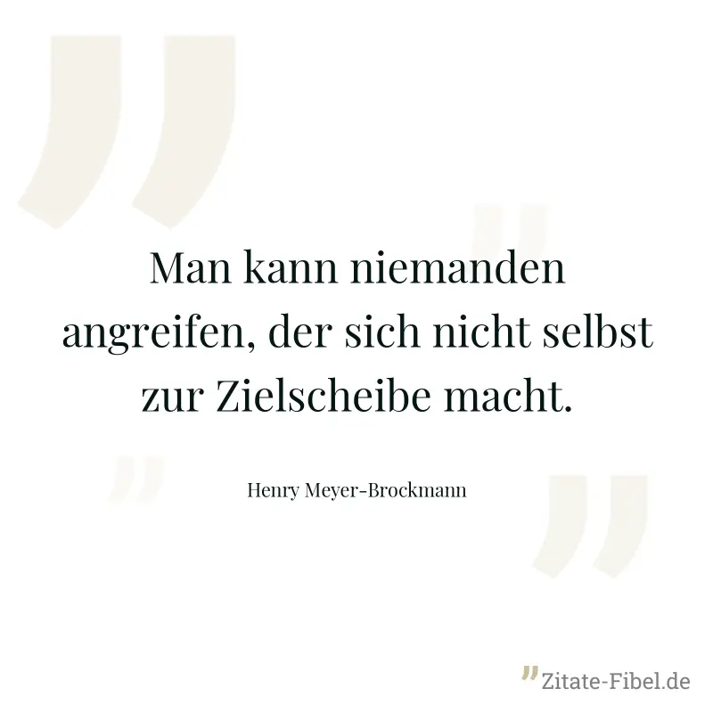Man kann niemanden angreifen, der sich nicht selbst zur Zielscheibe macht. - Henry Meyer-Brockmann