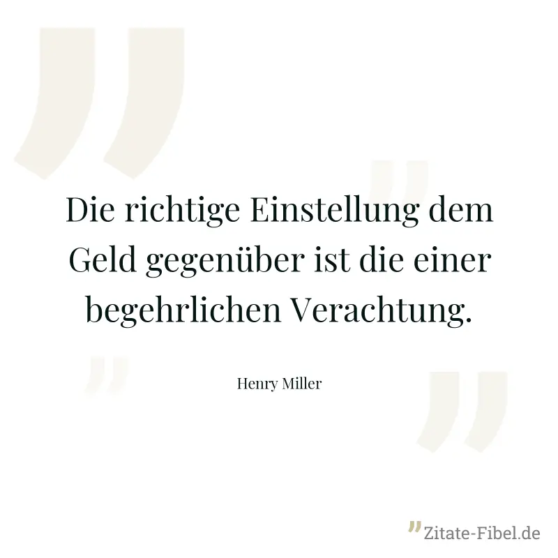 Die richtige Einstellung dem Geld gegenüber ist die einer begehrlichen Verachtung. - Henry Miller