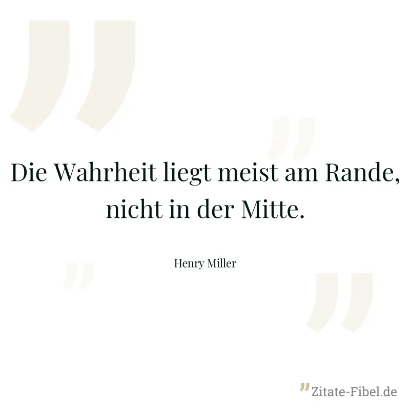 Die Wahrheit liegt meist am Rande, nicht in der Mitte. - Henry Miller