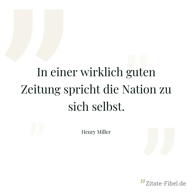 In einer wirklich guten Zeitung spricht die Nation zu sich selbst. - Henry Miller