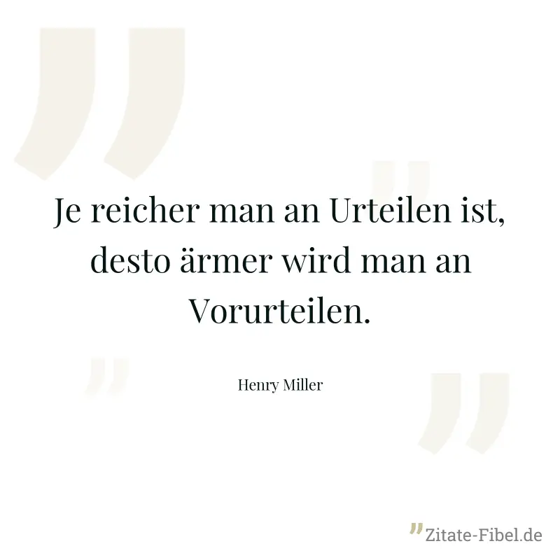 Je reicher man an Urteilen ist, desto ärmer wird man an Vorurteilen. - Henry Miller