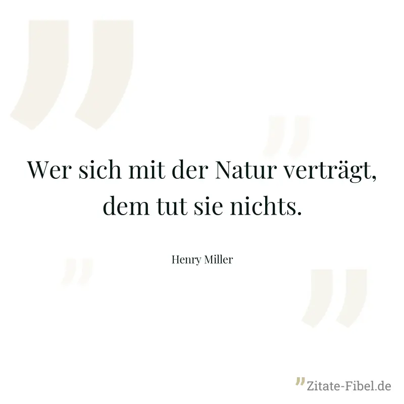 Wer sich mit der Natur verträgt, dem tut sie nichts. - Henry Miller