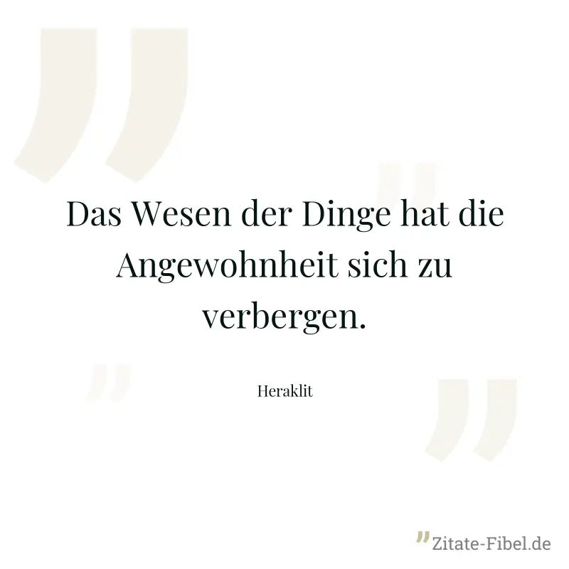 Das Wesen der Dinge hat die Angewohnheit sich zu verbergen. - Heraklit