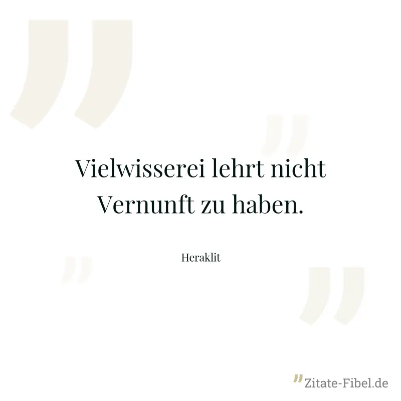 Vielwisserei lehrt nicht Vernunft zu haben. - Heraklit