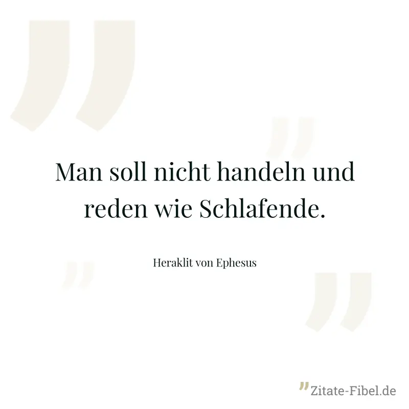Man soll nicht handeln und reden wie Schlafende. - Heraklit von Ephesus