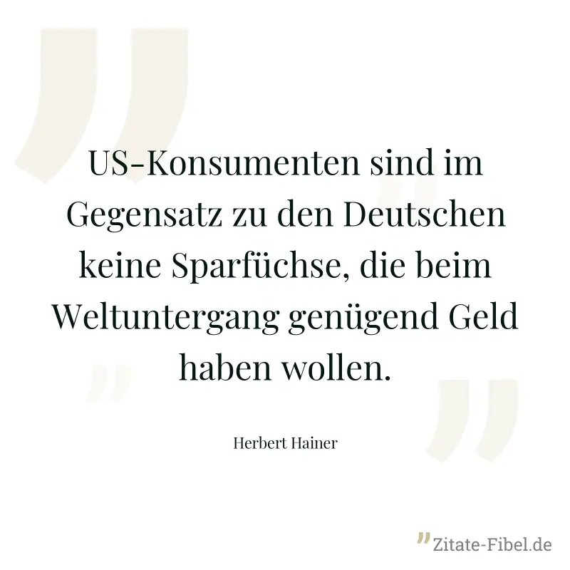 US-Konsumenten sind im Gegensatz zu den Deutschen keine Sparfüchse, die beim Weltuntergang genügend Geld haben wollen. - Herbert Hainer