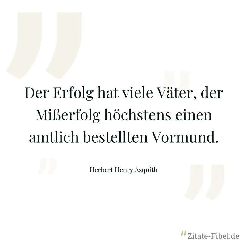 Der Erfolg hat viele Väter, der Mißerfolg höchstens einen amtlich bestellten Vormund. - Herbert Henry Asquith