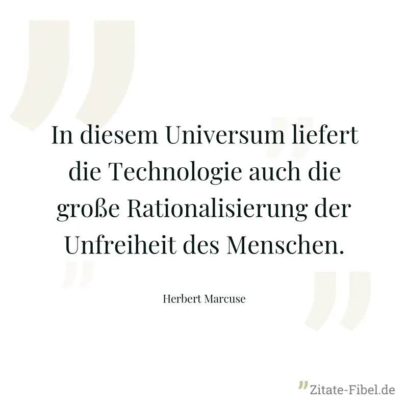 In diesem Universum liefert die Technologie auch die große Rationalisierung der Unfreiheit des Menschen. - Herbert Marcuse