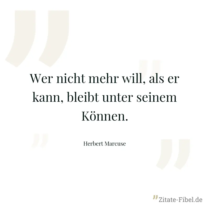 Wer nicht mehr will, als er kann, bleibt unter seinem Können. - Herbert Marcuse