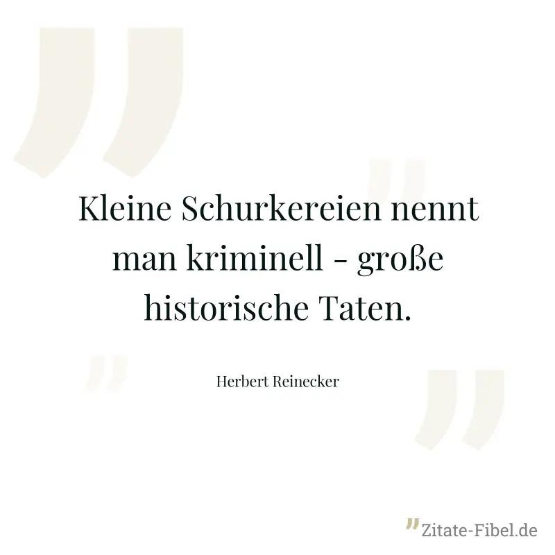 Kleine Schurkereien nennt man kriminell - große historische Taten. - Herbert Reinecker