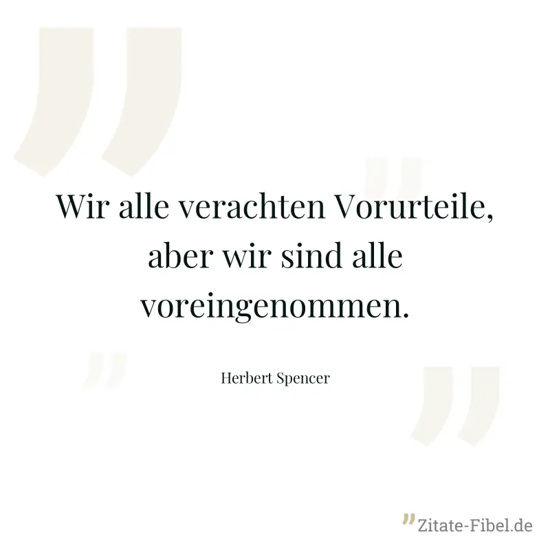 Wir alle verachten Vorurteile, aber wir sind alle voreingenommen. - Herbert Spencer