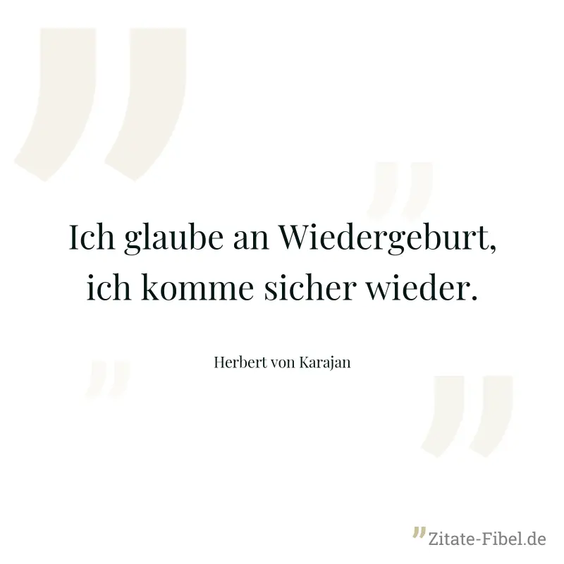 Ich glaube an Wiedergeburt, ich komme sicher wieder. - Herbert von Karajan