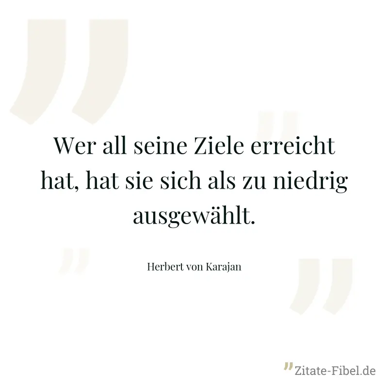 Wer all seine Ziele erreicht hat, hat sie sich als zu niedrig ausgewählt. - Herbert von Karajan