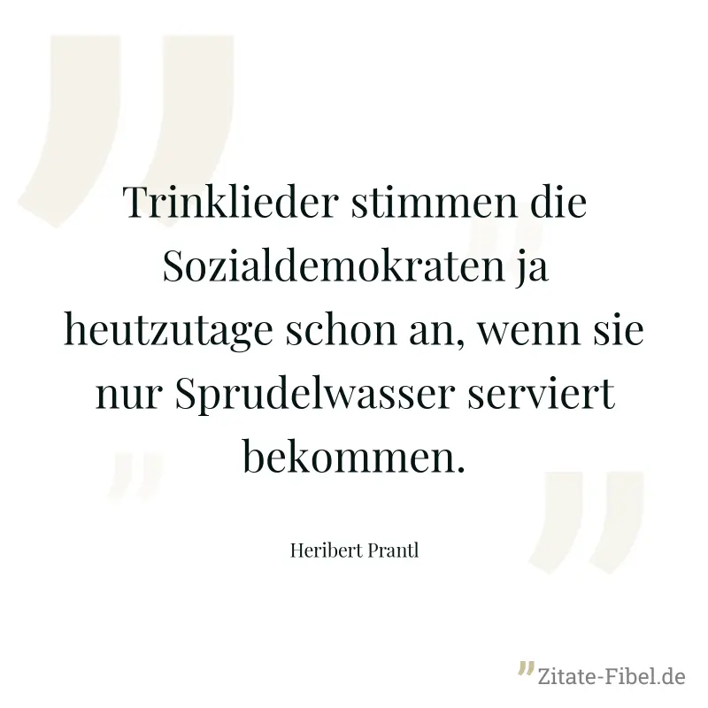 Trinklieder stimmen die Sozialdemokraten ja heutzutage schon an, wenn sie nur Sprudelwasser serviert bekommen. - Heribert Prantl