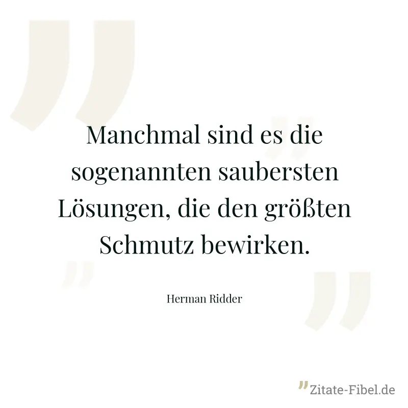 Manchmal sind es die sogenannten saubersten Lösungen, die den größten Schmutz bewirken. - Herman Ridder