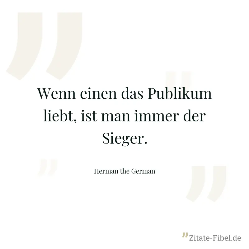 Wenn einen das Publikum liebt, ist man immer der Sieger. - Herman the German