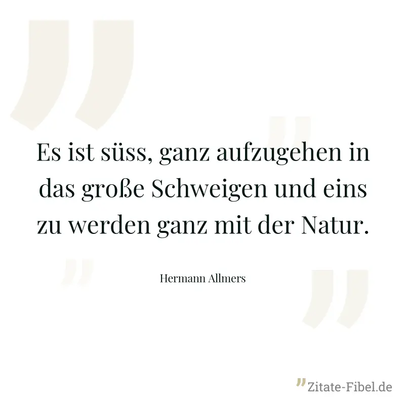 Es ist süss, ganz aufzugehen in das große Schweigen und eins zu werden ganz mit der Natur. - Hermann Allmers