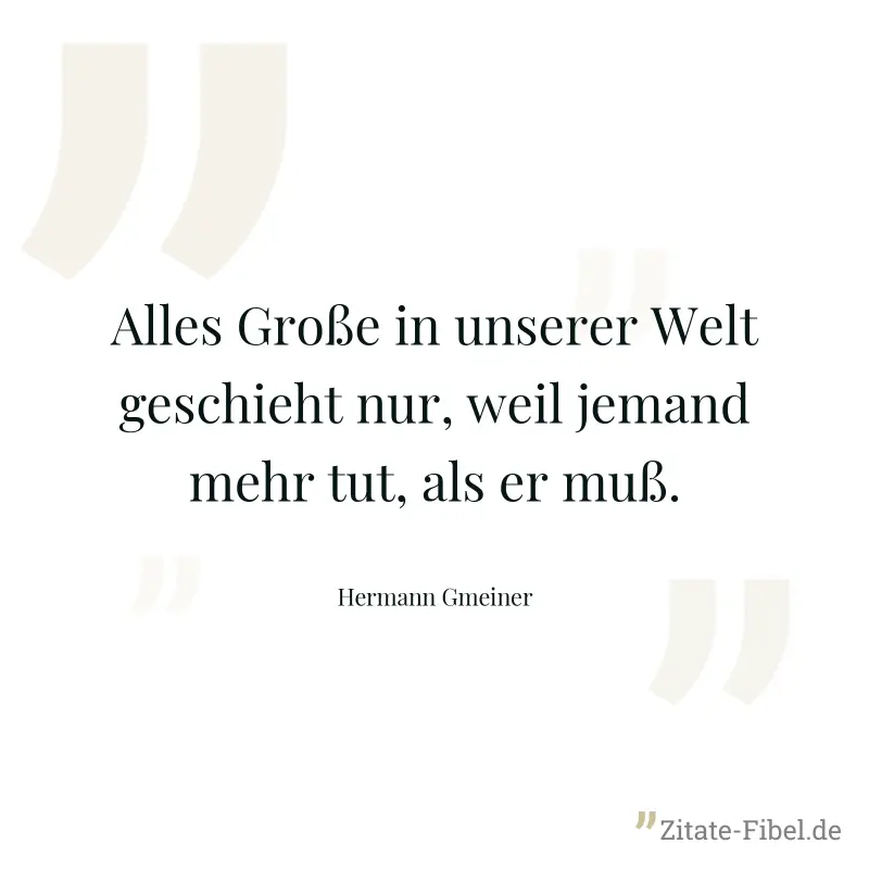 Alles Große in unserer Welt geschieht nur, weil jemand mehr tut, als er muß. - Hermann Gmeiner